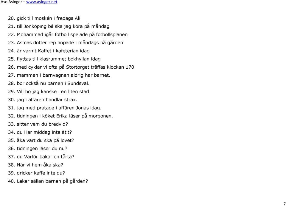 bor också nu barnen i Sundsval. 29. Vill bo jag kanske i en liten stad. 30. jag i affären handlar strax. 31. jag med pratade i affären Jonas idag. 32. tidningen i köket Erika läser på morgonen. 33.