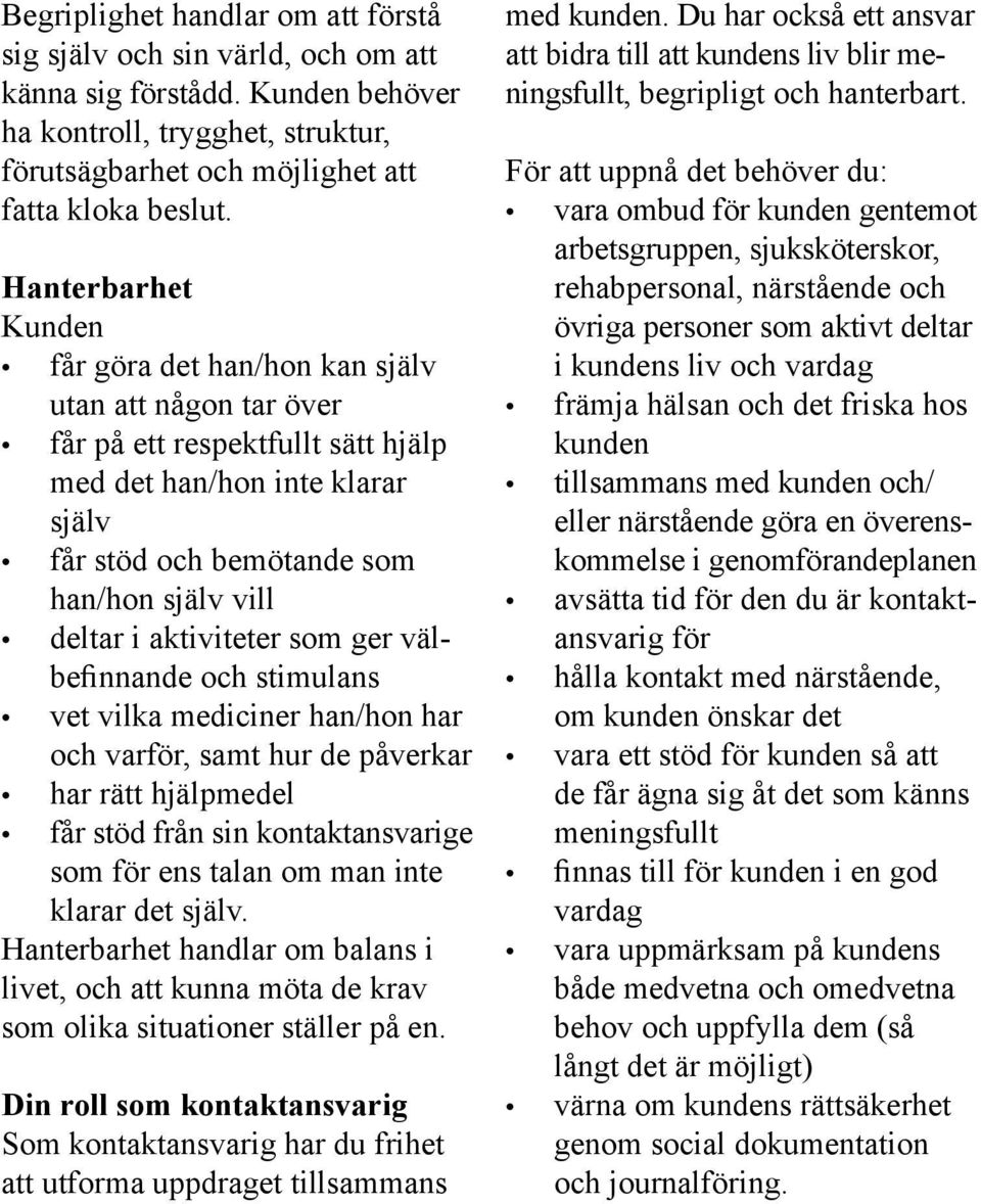 aktiviteter som ger välbefinnande och stimulans vet vilka mediciner han/hon har och varför, samt hur de påverkar har rätt hjälpmedel får stöd från sin kontaktansvarige som för ens talan om man inte