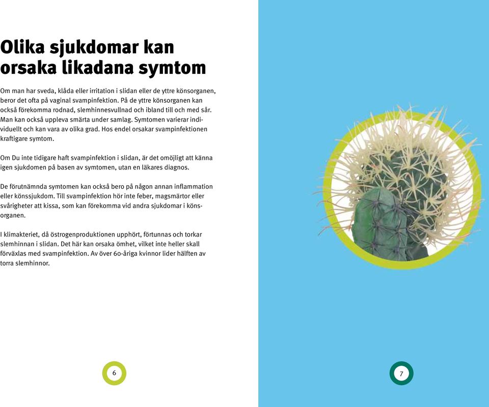 Hos endel orsakar svampinfektionen kraftigare symtom. Om Du inte tidigare haft svampinfektion i slidan, är det omöjligt att känna igen sjukdomen på basen av symtomen, utan en läkares diagnos.