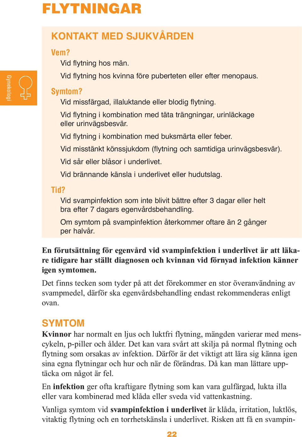 Vid misstänkt könssjukdom (flytning och samtidiga urinvägsbesvär). Vid sår eller blåsor i underlivet. Vid brännande känsla i underlivet eller hudutslag. Tid?