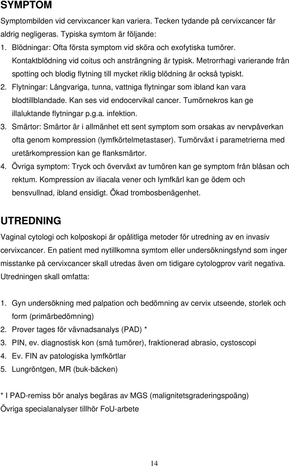 Metrorrhagi varierande från spotting och blodig flytning till mycket riklig blödning är också typiskt. 2. Flytningar: Långvariga, tunna, vattniga flytningar som ibland kan vara blodtillblandade.