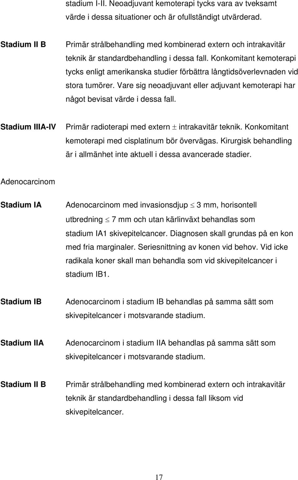 Konkomitant kemoterapi tycks enligt amerikanska studier förbättra långtidsöverlevnaden vid stora tumörer. Vare sig neoadjuvant eller adjuvant kemoterapi har något bevisat värde i dessa fall.