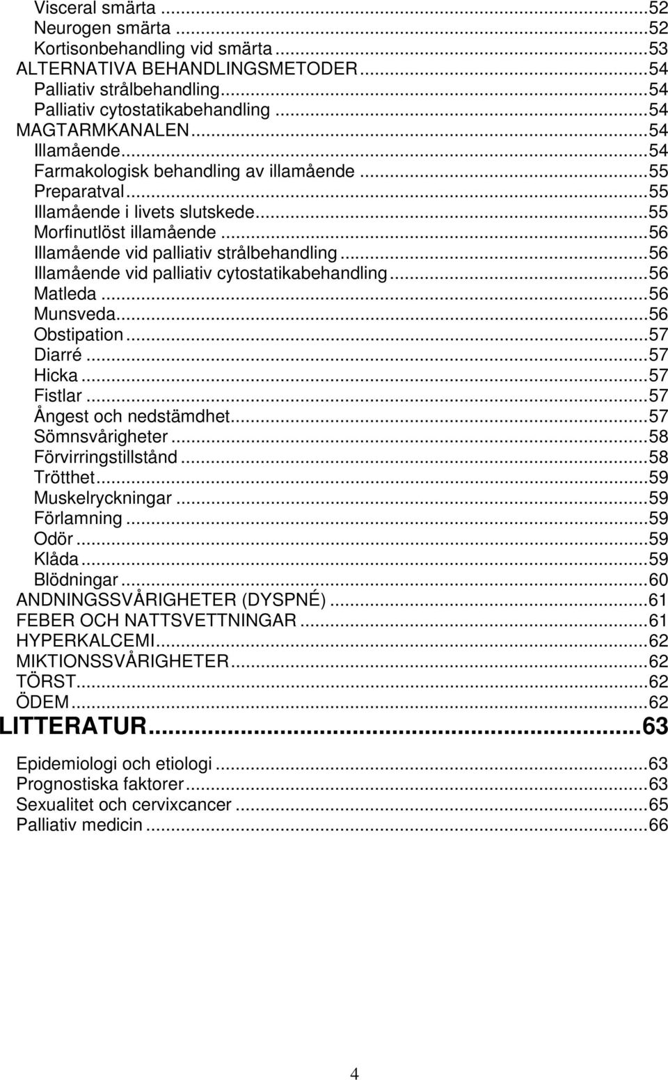 ..56 Illamående vid palliativ cytostatikabehandling...56 Matleda...56 Munsveda...56 Obstipation...57 Diarré...57 Hicka...57 Fistlar...57 Ångest och nedstämdhet...57 Sömnsvårigheter.
