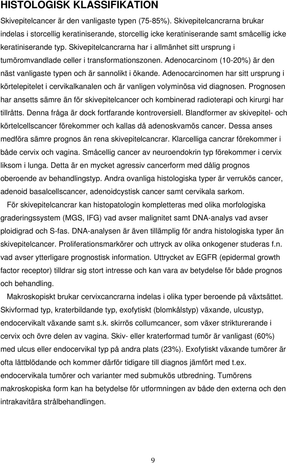 Skivepitelcancrarna har i allmänhet sitt ursprung i tumöromvandlade celler i transformationszonen. Adenocarcinom (10-20%) är den näst vanligaste typen och är sannolikt i ökande.