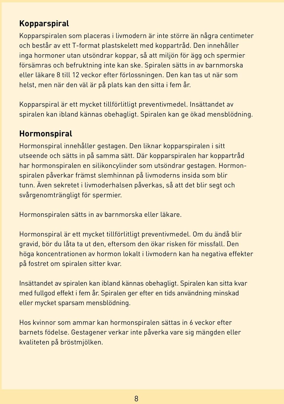 Spiralen sätts in av barnmorska eller läkare 8 till 12 veckor efter förlossningen. Den kan tas ut när som helst, men när den väl är på plats kan den sitta i fem år.