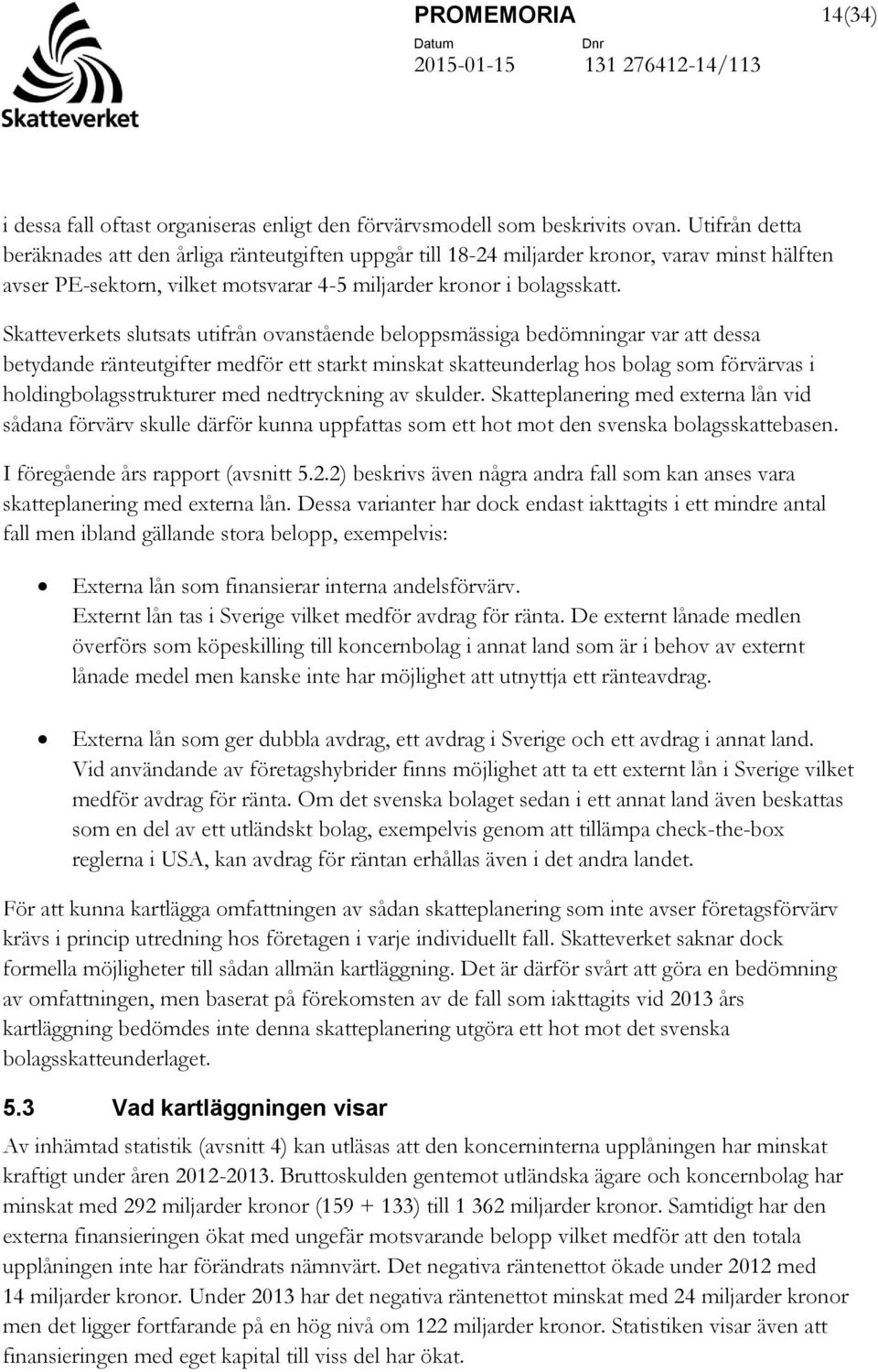 Skatteverkets slutsats utifrån ovanstående beloppsmässiga bedömningar var att dessa betydande ränteutgifter medför ett starkt minskat skatteunderlag hos bolag som förvärvas i holdingbolagsstrukturer