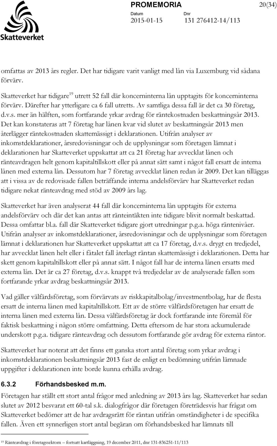 Det kan konstateras att 7 företag har lånen kvar vid slutet av beskattningsår 2013 men återlägger räntekostnaden skattemässigt i deklarationen.