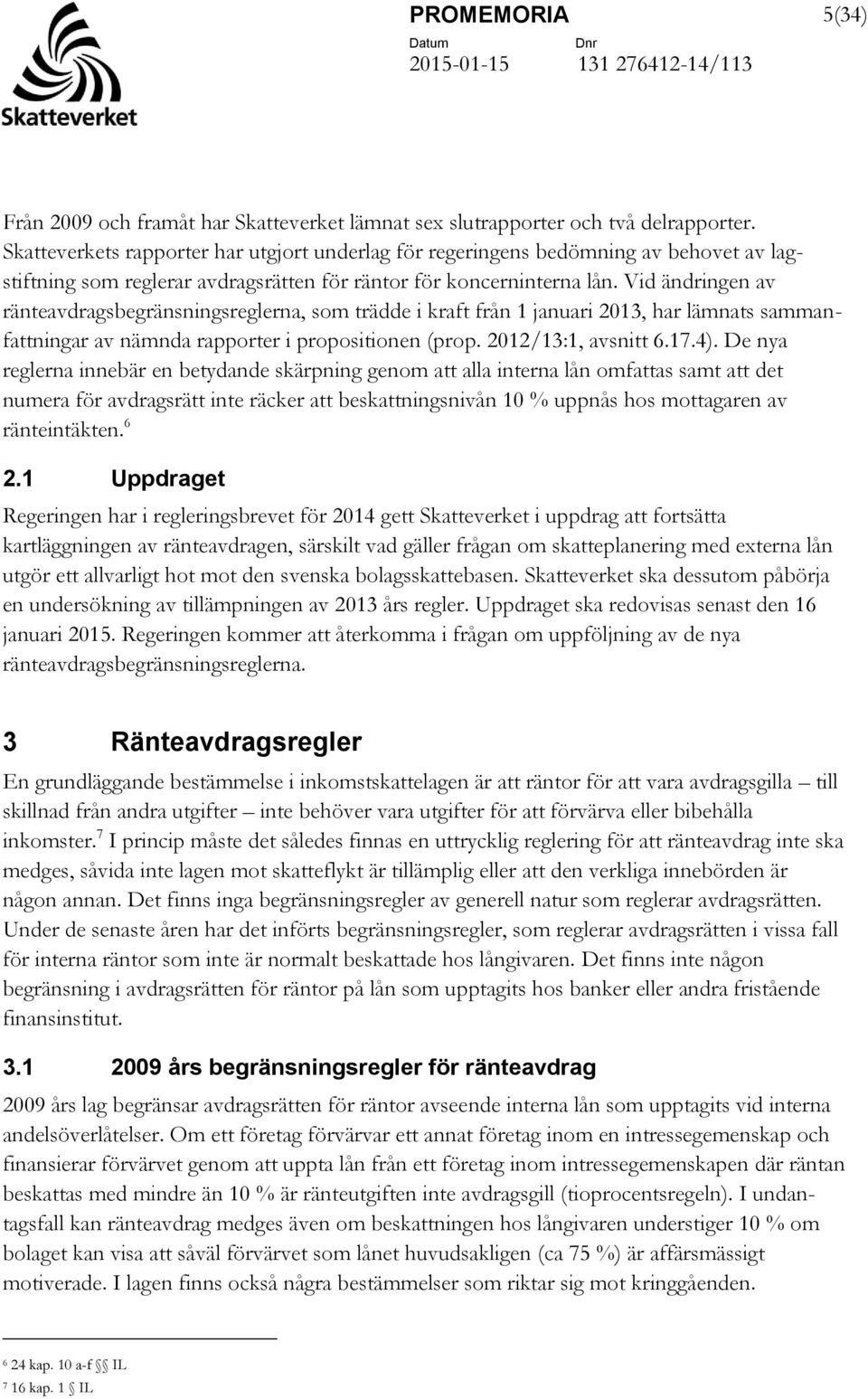 Vid ändringen av ränteavdragsbegränsningsreglerna, som trädde i kraft från 1 januari 2013, har lämnats sammanfattningar av nämnda rapporter i propositionen (prop. 2012/13:1, avsnitt 6.17.4).