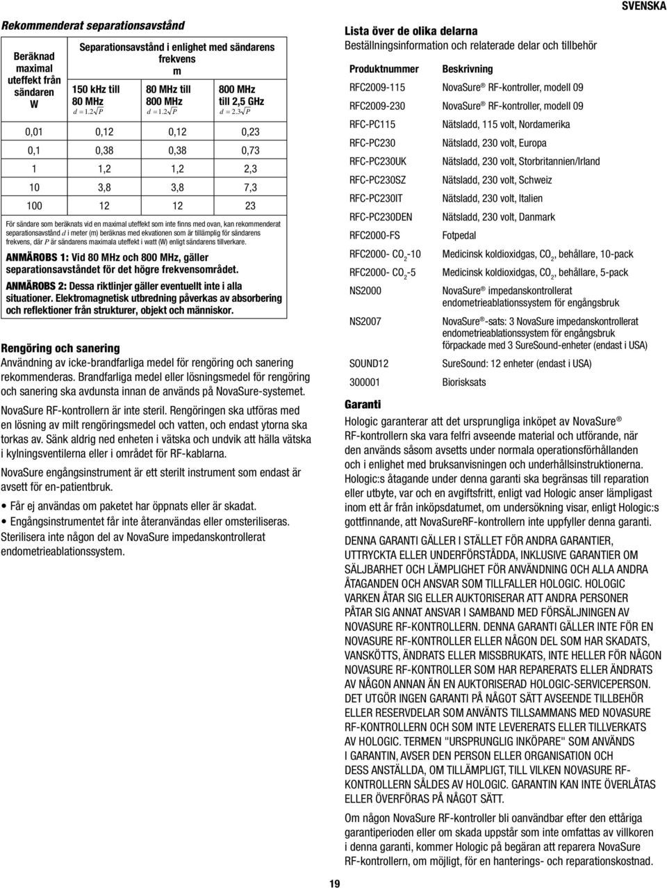 3 P 0,01 0,12 0,12 0,23 0,1 0,38 0,38 0,73 1 1,2 1,2 2,3 10 3,8 3,8 7,3 100 12 12 23 För sändare som beräknats vid en maximal uteffekt som inte fi nns med ovan, kan rekommenderat separationsavstånd d