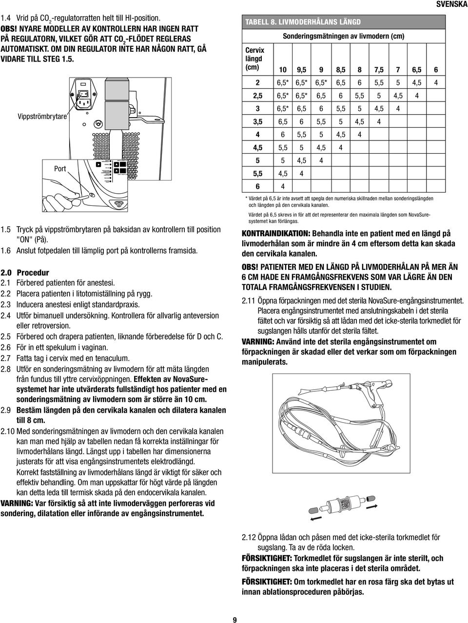 2.0 Procedur 2.1 Förbered patienten för anestesi. 2.2 Placera patienten i litotomiställning på rygg. 2.3 Inducera anestesi enligt standardpraxis. 2.4 Utför bimanuell undersökning.