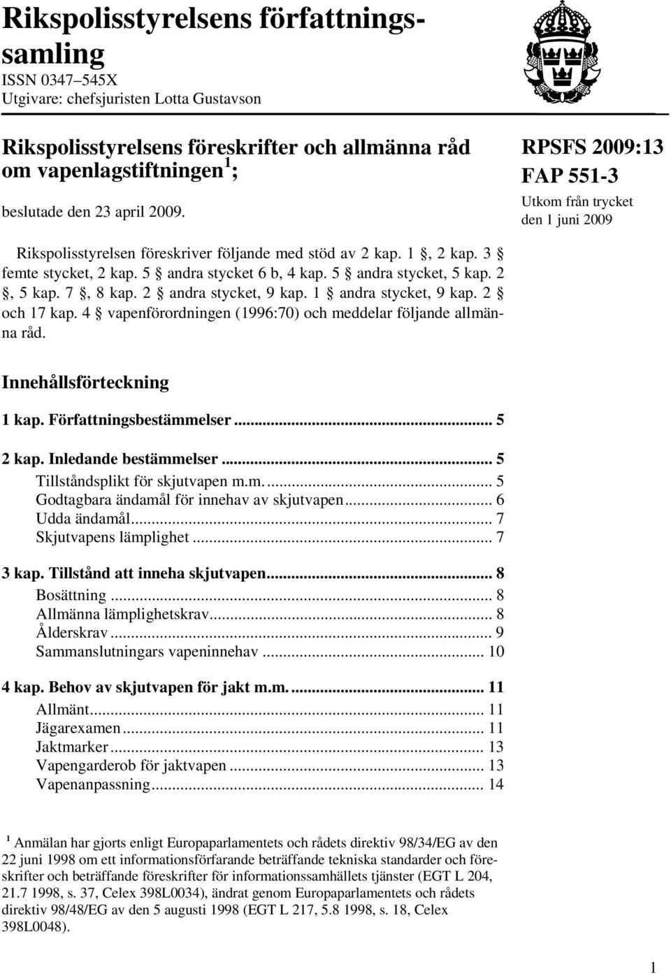 5 andra stycket, 5 kap. 2, 5 kap. 7, 8 kap. 2 andra stycket, 9 kap. 1 andra stycket, 9 kap. 2 och 17 kap. 4 vapenförordningen (1996:70) och meddelar följande allmänna råd. Innehållsförteckning 1 kap.