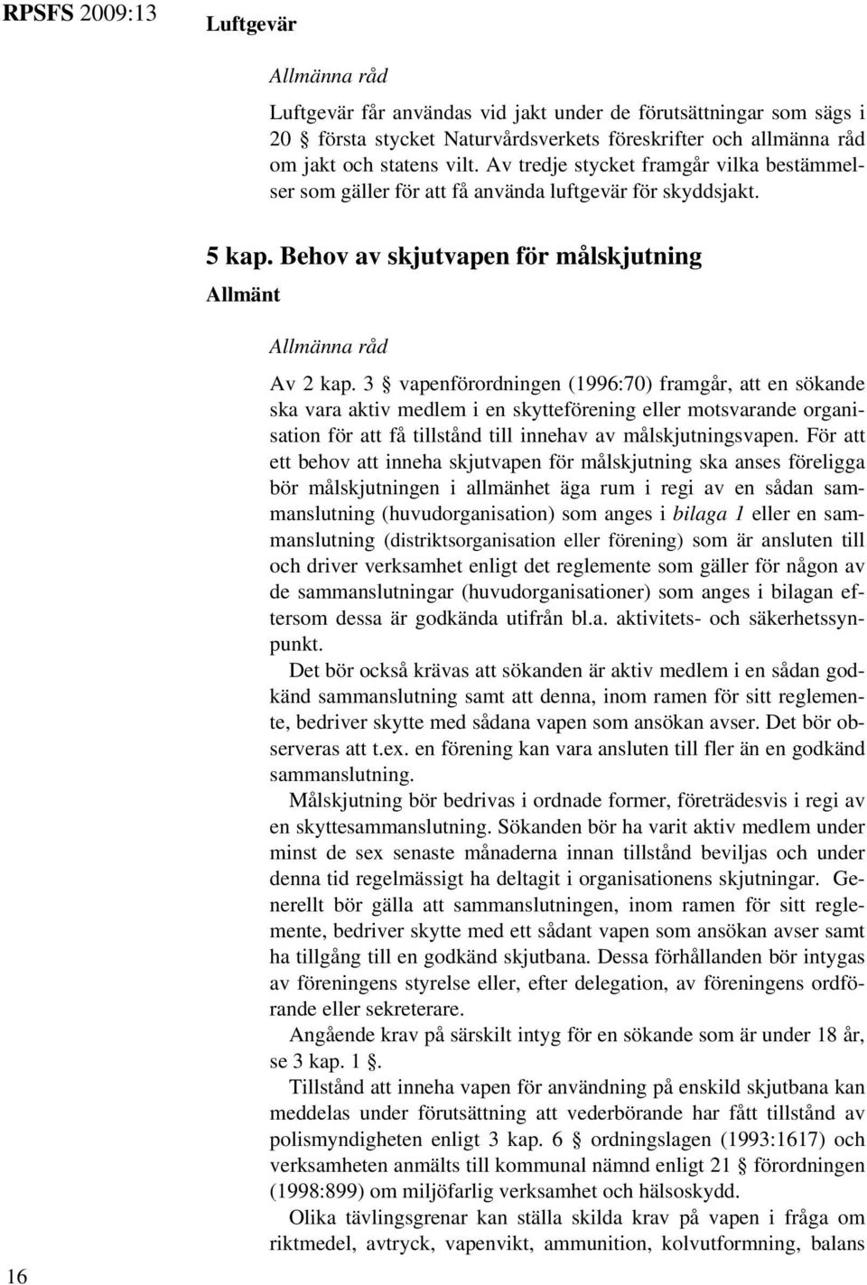 3 vapenförordningen (1996:70) framgår, att en sökande ska vara aktiv medlem i en skytteförening eller motsvarande organisation för att få tillstånd till innehav av målskjutningsvapen.