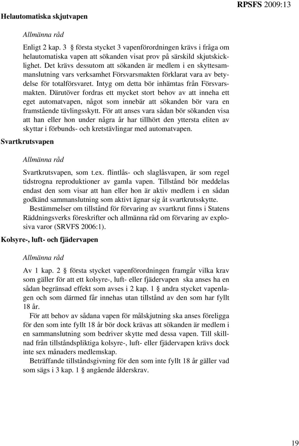 Därutöver fordras ett mycket stort behov av att inneha ett eget automatvapen, något som innebär att sökanden bör vara en framstående tävlingsskytt.