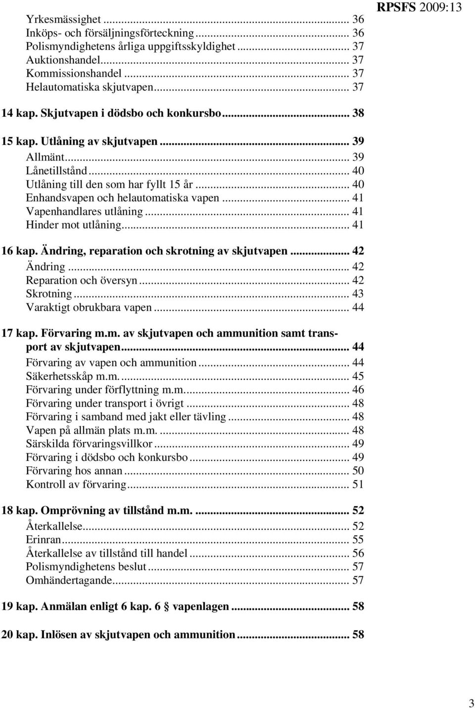 .. 40 Enhandsvapen och helautomatiska vapen... 41 Vapenhandlares utlåning... 41 Hinder mot utlåning... 41 16 kap. Ändring, reparation och skrotning av skjutvapen... 42 Ändring.