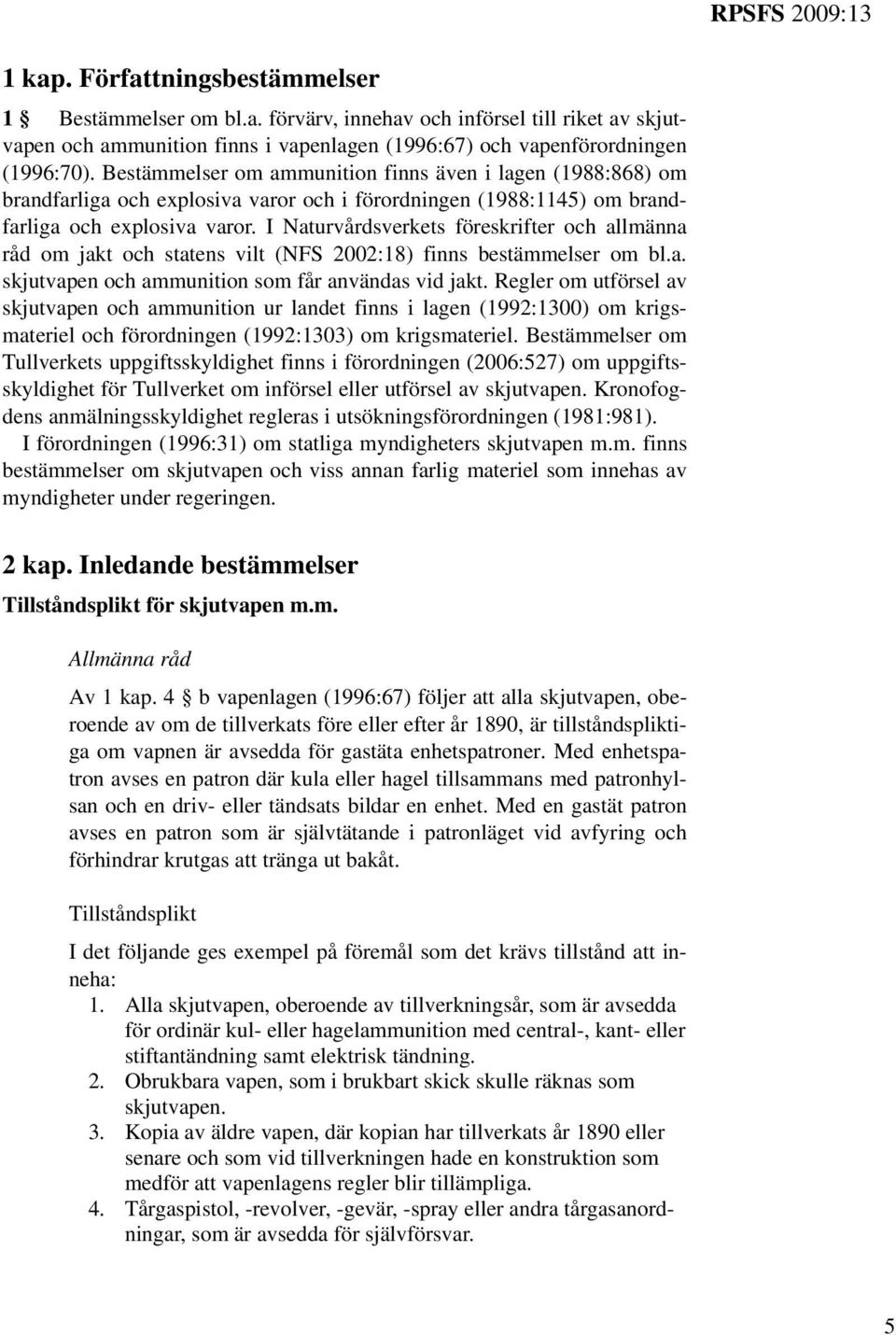 I Naturvårdsverkets föreskrifter och allmänna råd om jakt och statens vilt (NFS 2002:18) finns bestämmelser om bl.a. skjutvapen och ammunition som får användas vid jakt.