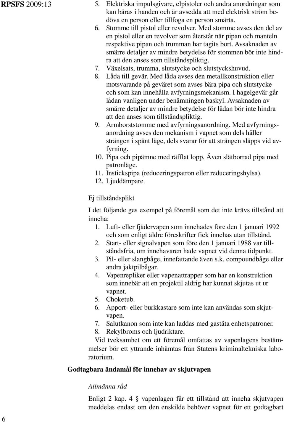 Avsaknaden av smärre detaljer av mindre betydelse för stommen bör inte hindra att den anses som tillståndspliktig. 7. Växelsats, trumma, slutstycke och slutstyckshuvud. 8. Låda till gevär.