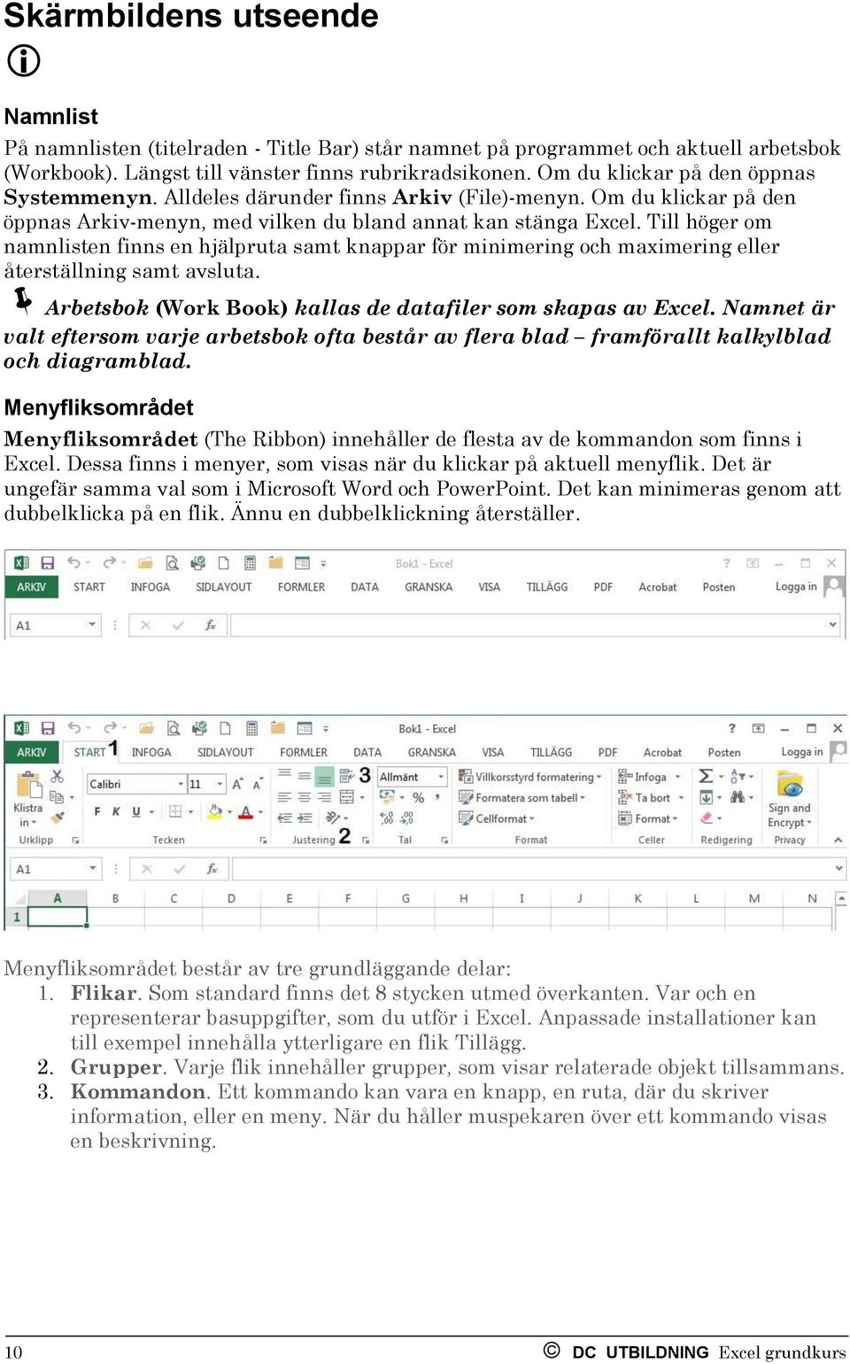 Till höger om namnlisten finns en hjälpruta samt knappar för minimering och maximering eller återställning samt avsluta. Arbetsbok (Work Book) kallas de datafiler som skapas av Excel.