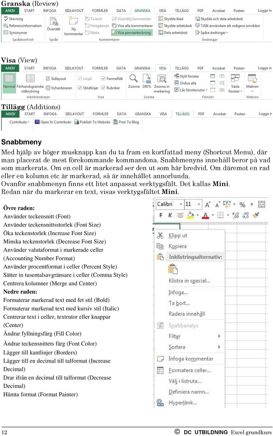 Ovanför snabbmenyn finns ett litet anpassat verktygsfält. Det kallas Mini. Redan när du markerar en text, visas verktygsfältet Mini.