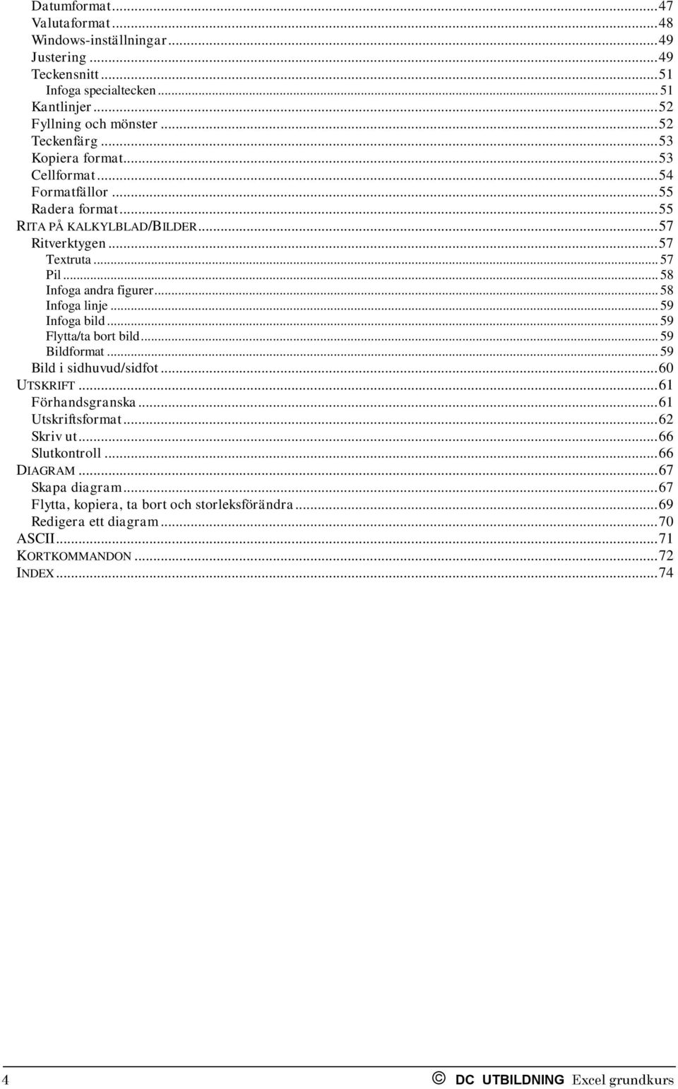 .. 58 Infoga linje... 59 Infoga bild... 59 Flytta/ta bort bild... 59 Bildformat... 59 Bild i sidhuvud/sidfot... 60 UTSKRIFT... 61 Förhandsgranska... 61 Utskriftsformat... 62 Skriv ut.