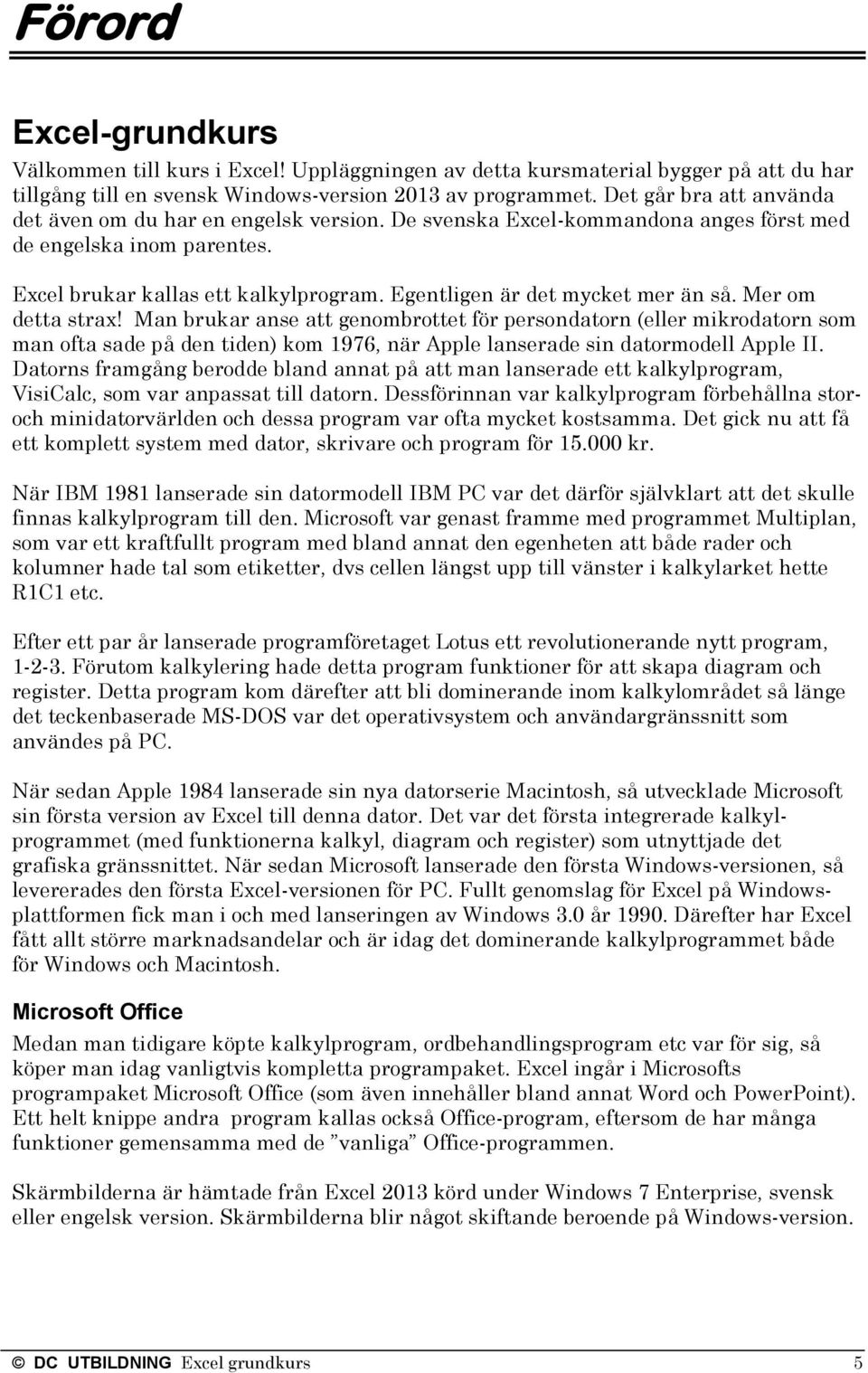 Egentligen är det mycket mer än så. Mer om detta strax!