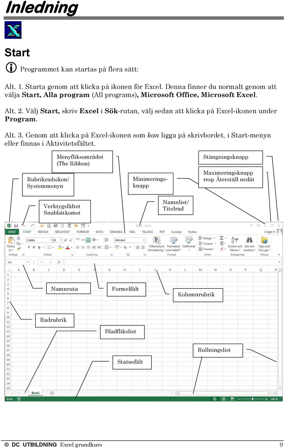 Välj Start, skriv Excel i Sök-rutan, välj sedan att klicka på Excel-ikonen under Program. Alt. 3.