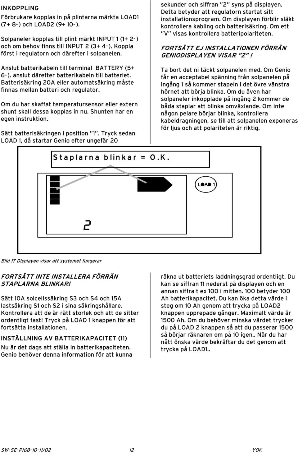 Batterisäkring 20A eller automatsäkring måste finnas mellan batteri och regulator. Om du har skaffat temperatursensor eller extern shunt skall dessa kopplas in nu. Shunten har en egen instruktion.