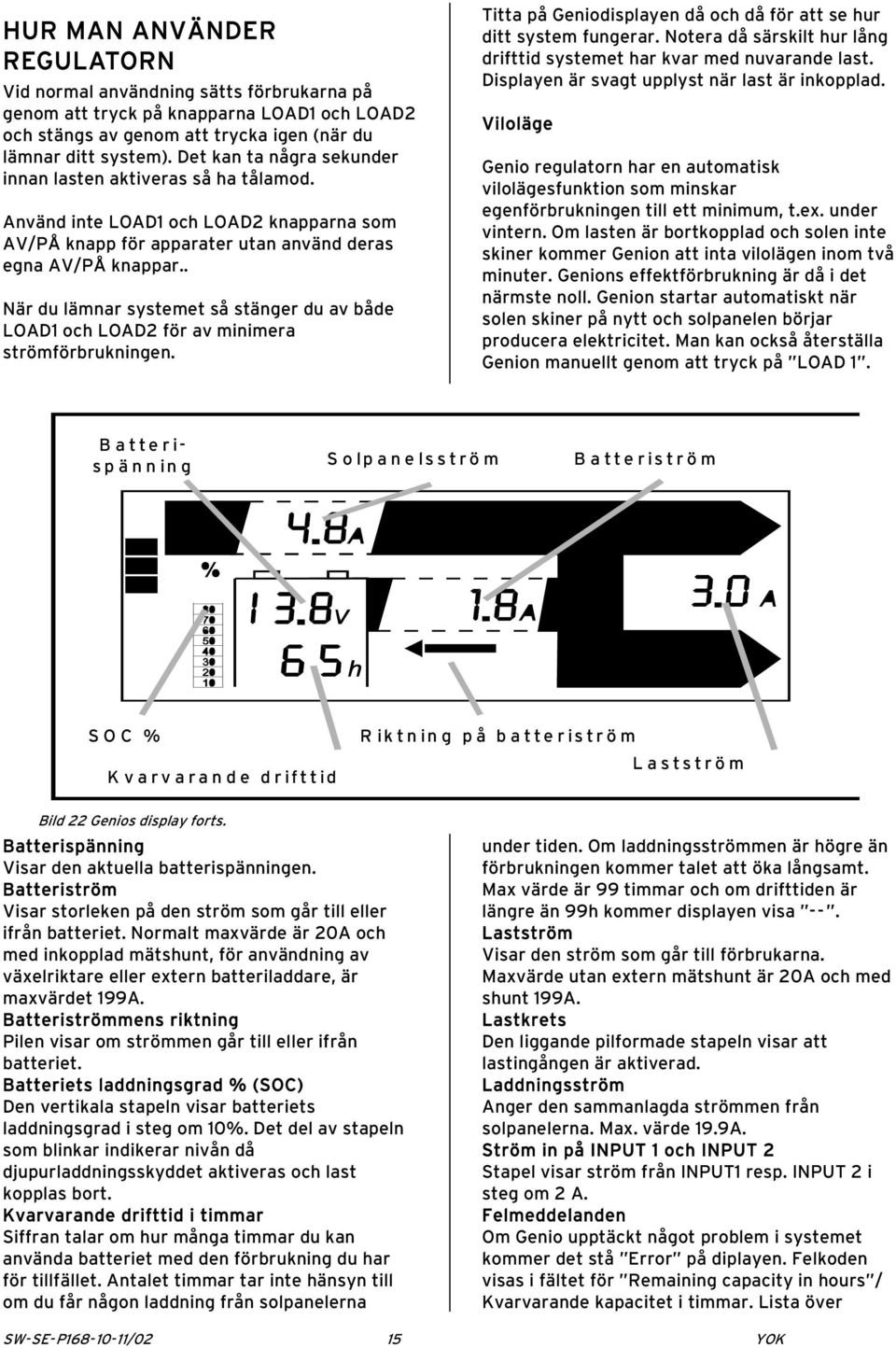 . När du lämnar systemet så stänger du av både LOAD1 och LOAD2 för av minimera strömförbrukningen. Titta på Geniodisplayen då och då för att se hur ditt system fungerar.