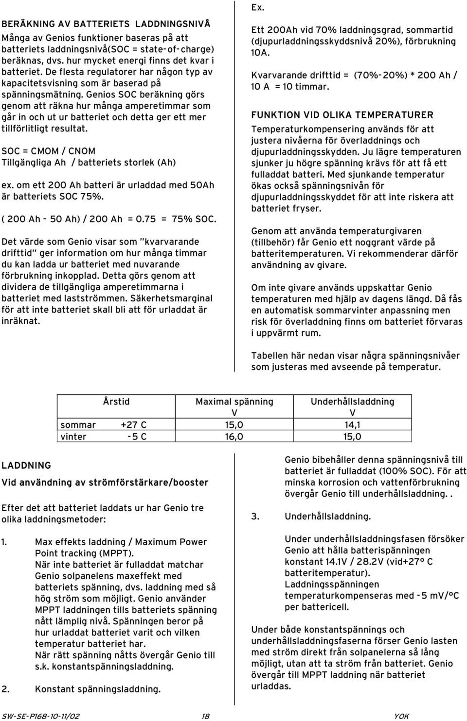 Genios SOC beräkning görs genom att räkna hur många amperetimmar som går in och ut ur batteriet och detta ger ett mer tillförlitligt resultat.