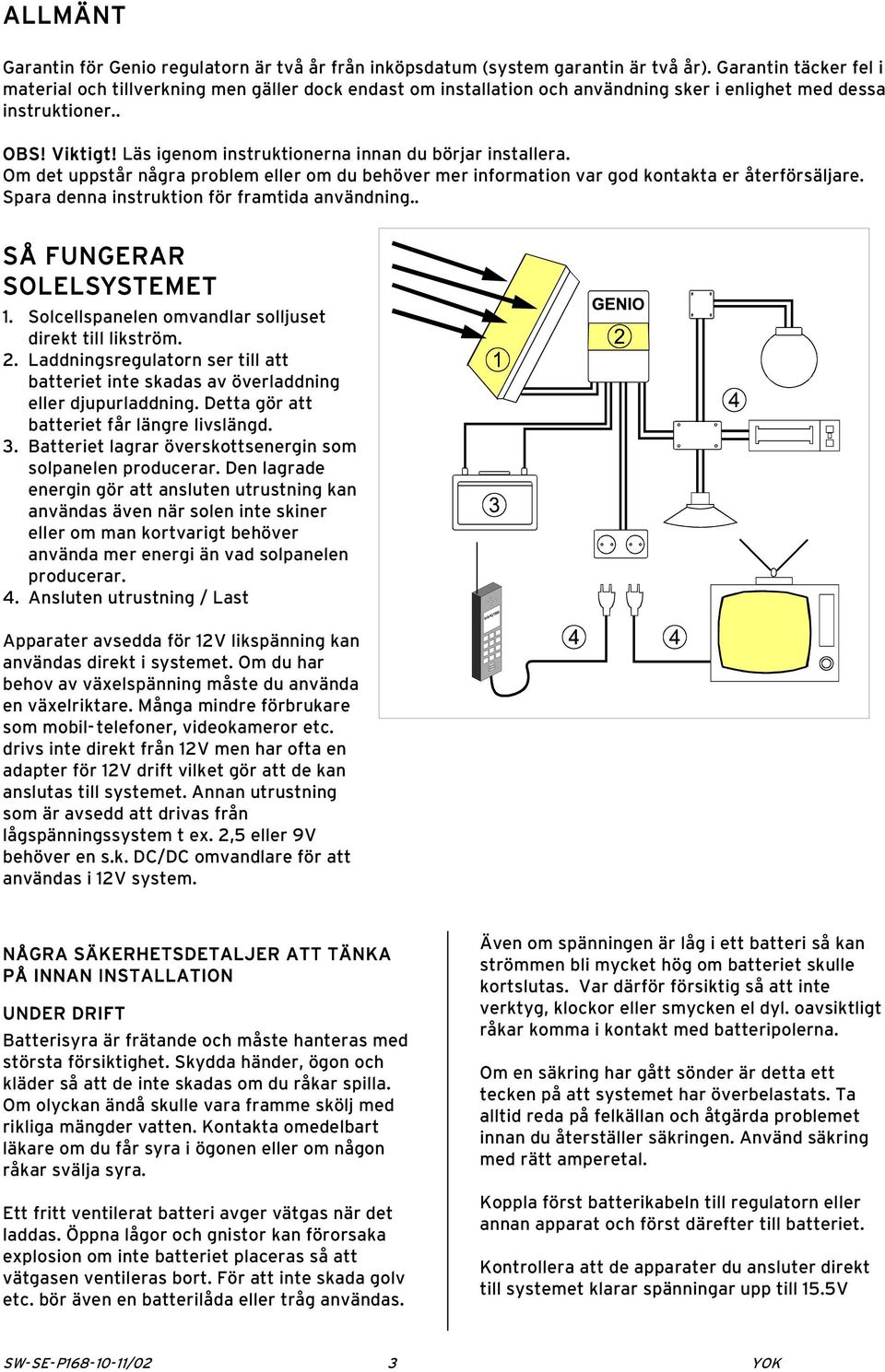 Läs igenom instruktionerna innan du börjar installera. Om det uppstår några problem eller om du behöver mer information var god kontakta er återförsäljare.