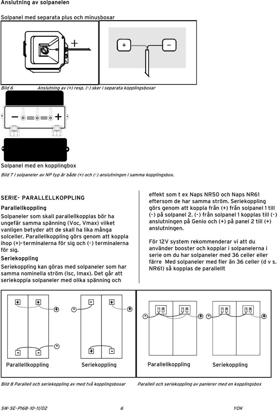 SERIE- PARALLELLKOPPLING Parallellkoppling Solpaneler som skall parallellkopplas bör ha ungefär samma spänning (Voc, Vmax) vilket vanligen betyder att de skall ha lika många solceller.