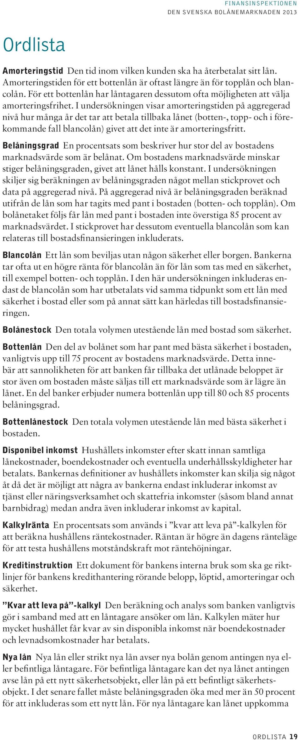 I undersökningen visar amorteringstiden på aggregerad nivå hur många år det tar att betala tillbaka lånet (botten-, topp- och i förekommande fall blancolån) givet att det inte är amorteringsfritt.