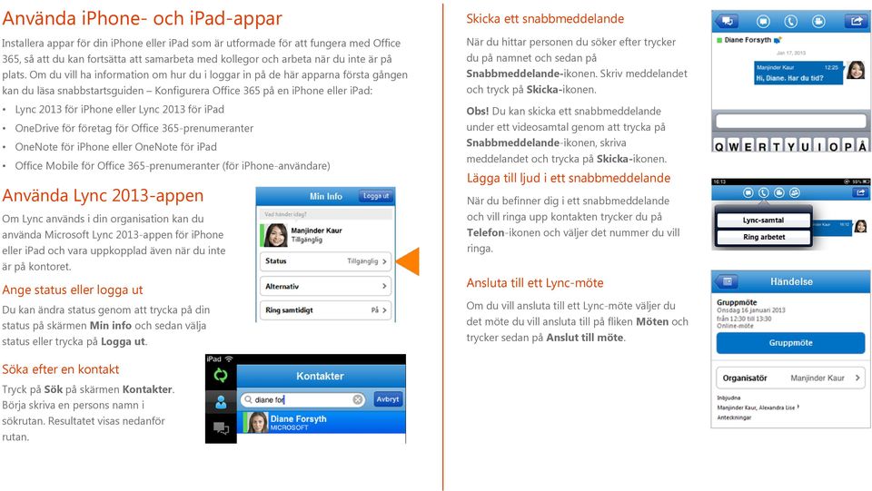 Om du vill ha information om hur du i loggar in på de här apparna första gången kan du läsa snabbstartsguiden Konfigurera Office 365 på en iphone eller ipad: Lync 2013 för iphone eller Lync 2013 för