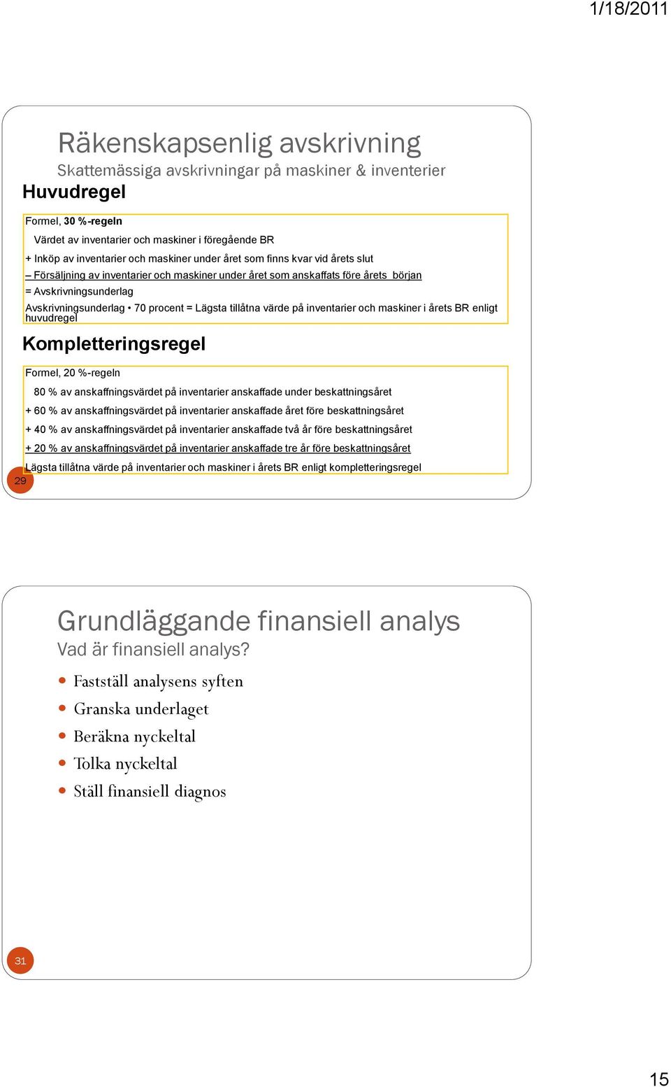 värde på inventarier och maskiner i årets BR enligt huvudregel Kompletteringsregel Formel, 20 %-regeln 80 % av anskaffningsvärdet på inventarier anskaffade under beskattningsåret + 60 % av