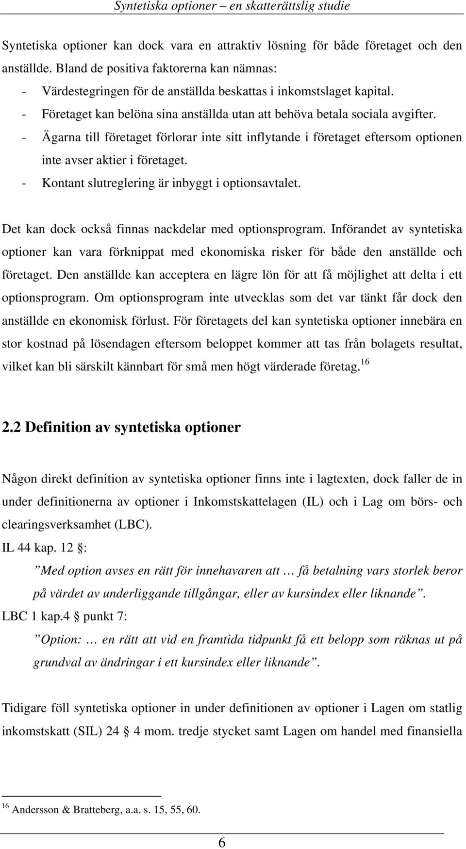 - Ägarna till företaget förlorar inte sitt inflytande i företaget eftersom optionen inte avser aktier i företaget. - Kontant slutreglering är inbyggt i optionsavtalet.