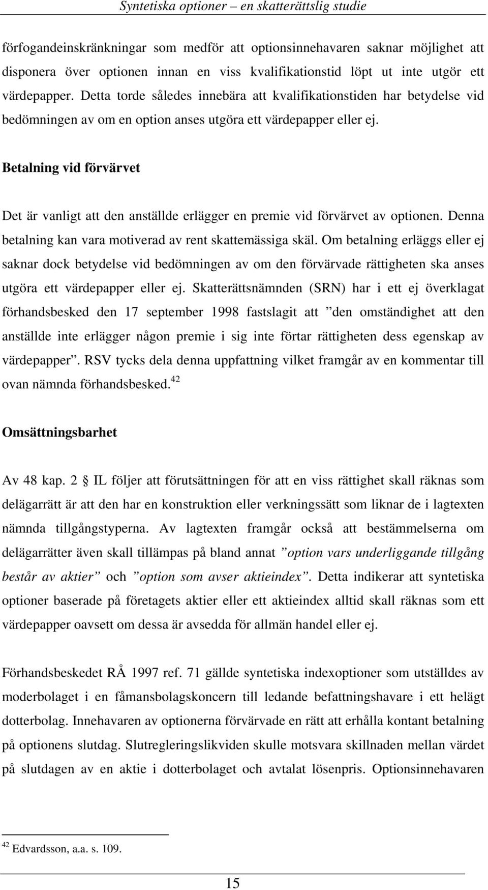 Betalning vid förvärvet Det är vanligt att den anställde erlägger en premie vid förvärvet av optionen. Denna betalning kan vara motiverad av rent skattemässiga skäl.