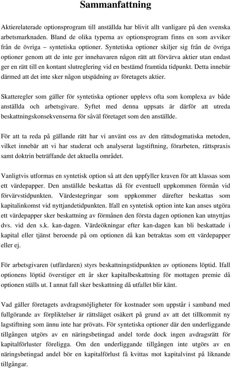 Syntetiska optioner skiljer sig från de övriga optioner genom att de inte ger innehavaren någon rätt att förvärva aktier utan endast ger en rätt till en kontant slutreglering vid en bestämd framtida
