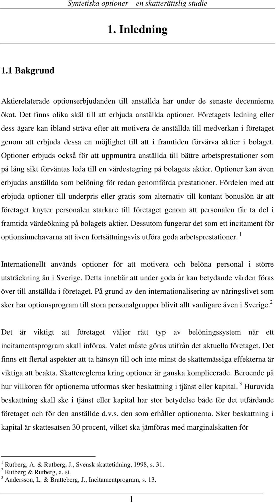 Optioner erbjuds också för att uppmuntra anställda till bättre arbetsprestationer som på lång sikt förväntas leda till en värdestegring på bolagets aktier.