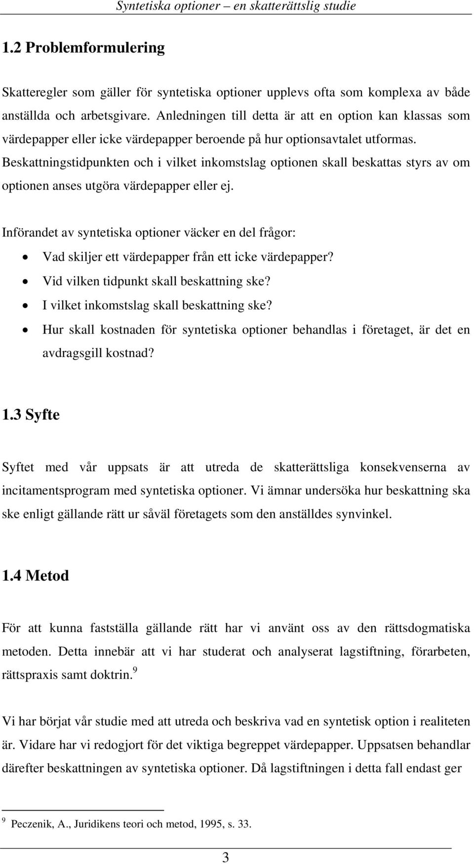 Beskattningstidpunkten och i vilket inkomstslag optionen skall beskattas styrs av om optionen anses utgöra värdepapper eller ej.