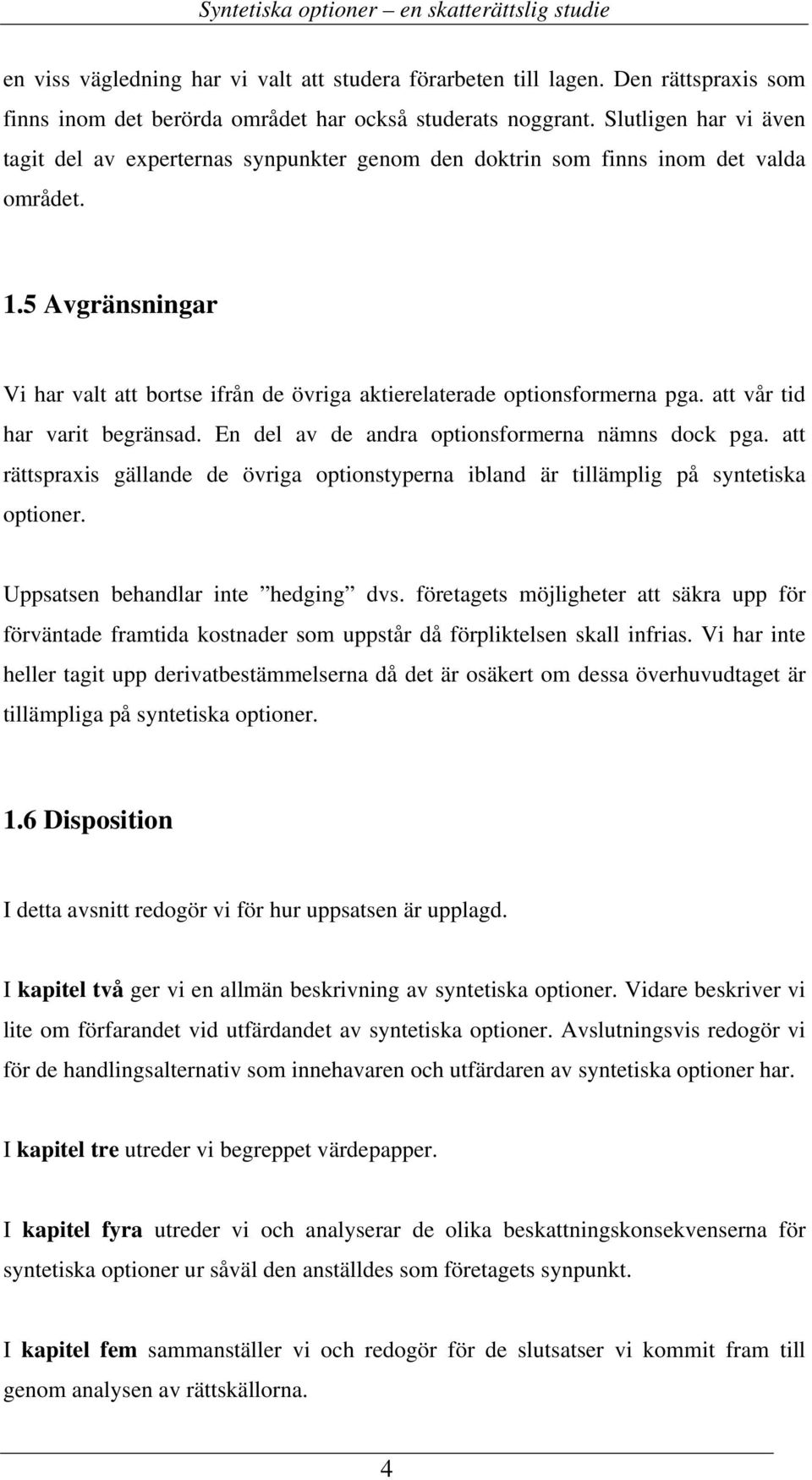 5 Avgränsningar Vi har valt att bortse ifrån de övriga aktierelaterade optionsformerna pga. att vår tid har varit begränsad. En del av de andra optionsformerna nämns dock pga.