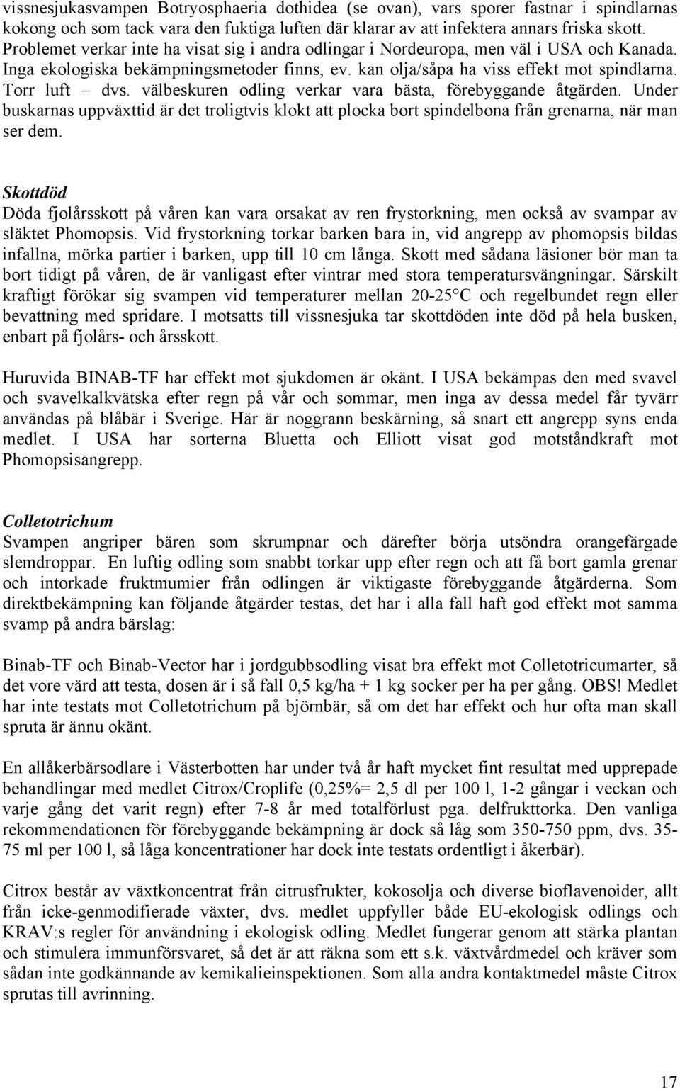 välbeskuren odling verkar vara bästa, förebyggande åtgärden. Under buskarnas uppväxttid är det troligtvis klokt att plocka bort spindelbona från grenarna, när man ser dem.