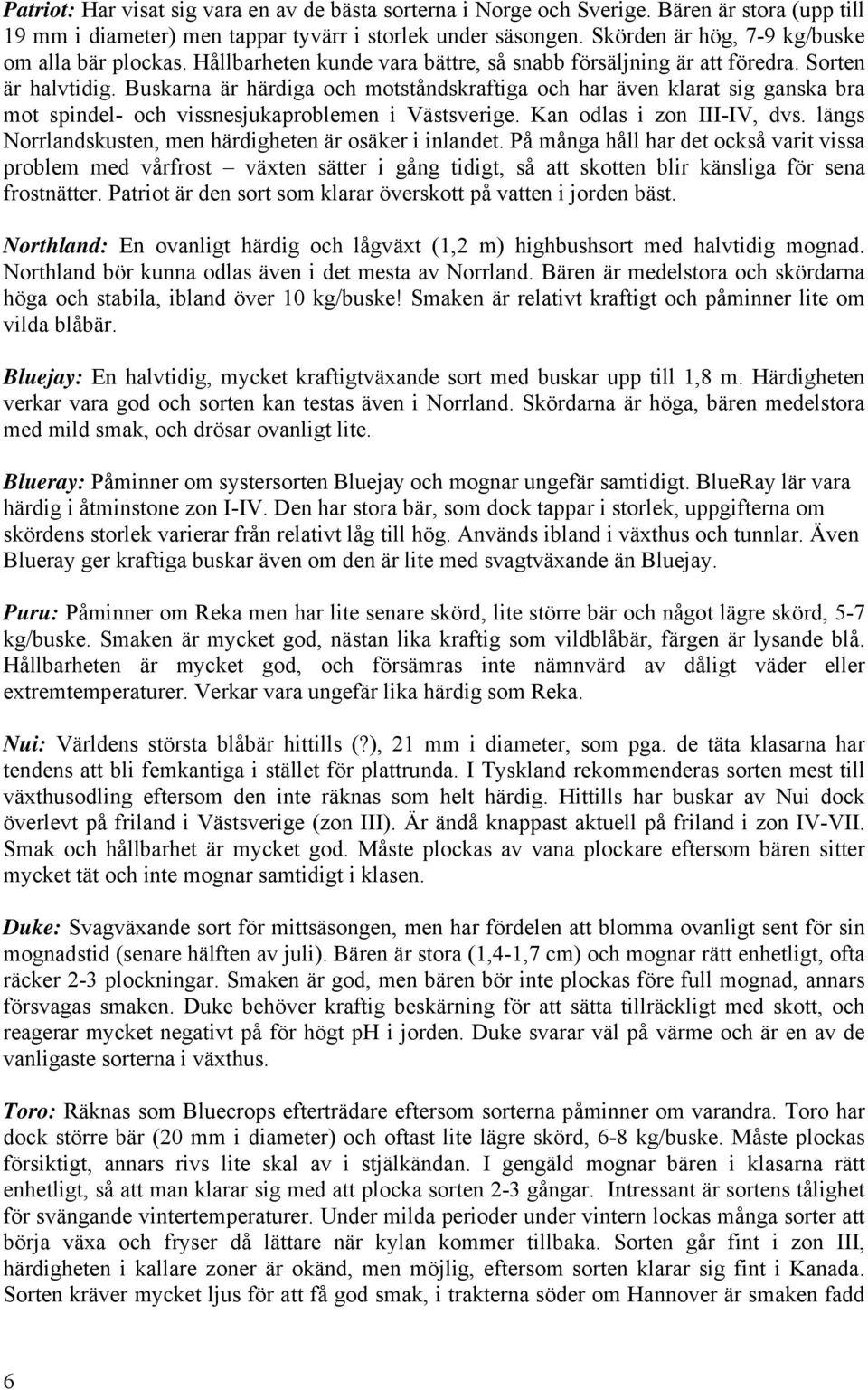 Buskarna är härdiga och motståndskraftiga och har även klarat sig ganska bra mot spindel- och vissnesjukaproblemen i Västsverige. Kan odlas i zon III-IV, dvs.