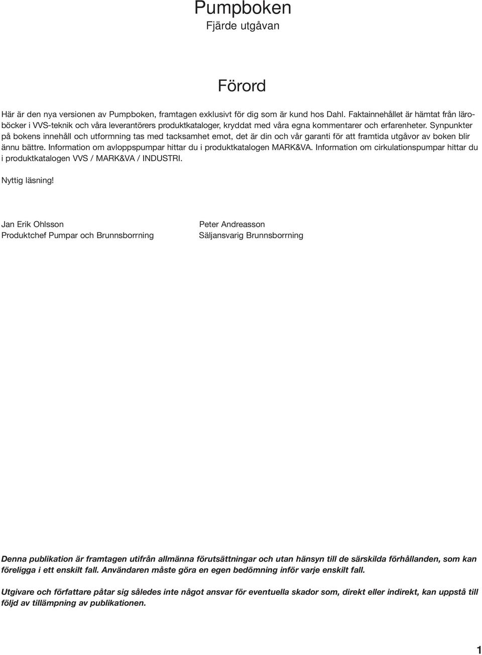 Synpunkter på bokens innehåll och utformning tas med tacksamhet emot, det är din och vår garanti för att framtida utgåvor av boken blir ännu bättre.