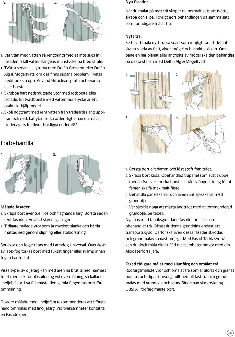 Tvätta sedan alla ytorna med Delfin Grovrent eller Delfin Alg & Mögeltvätt, om det finns sådana problem. Tvätta nedifrån och upp. Använd Nitocleanspruta och svamp eller borste. 3.