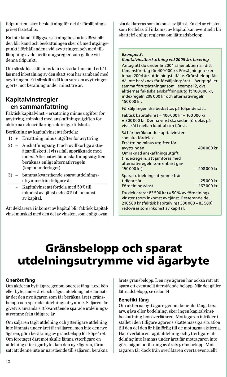 denna tidpunkt. Om särskilda skäl finns kan i vissa fall anstånd erhållas med inbetalning av den skatt som har samband med avyttringen.