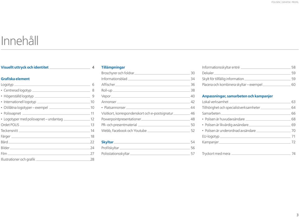Informationsblad 34 Affischer 36 Roll-up 38 Vepor 40 Annonser 42 Platsannonser 44 Visitkort, korrespondenskort och e-postsignatur 46 Powerpointpresentationer 48 PR- och presentmaterial 50 Webb,