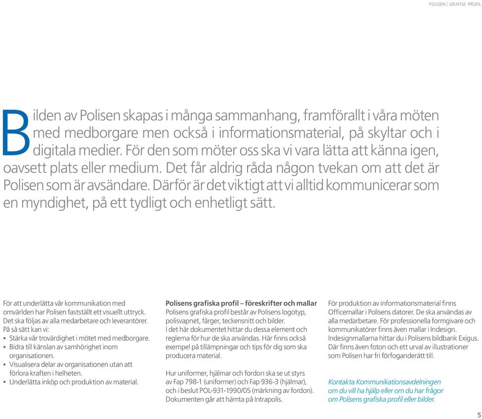 Därför är det viktigt att vi alltid kommunicerar som en myndighet, på ett tydligt och enhetligt sätt. För att underlätta vår kommunikation med om världen har Polisen fastställt ett visuellt uttryck.