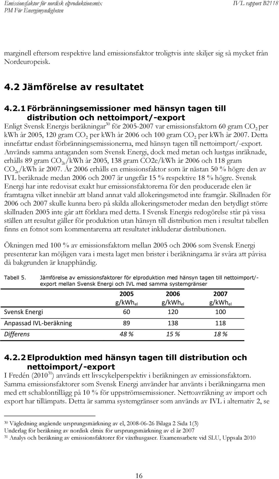 1 Förbränningsemissioner med hänsyn tagen till distribution och nettoimport/-export Enligt Svensk Energis beräkningar 30 för 2005-2007 var emissionsfaktorn 60 gram CO 2 per kwh år 2005, 120 gram CO 2