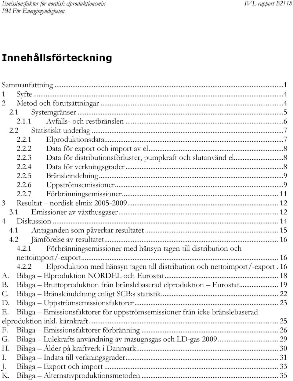.. 11 3 Resultat nordisk elmix 2005-2009... 12 3.1 Emissioner av växthusgaser... 12 4 Diskussion... 14 4.1 Antaganden som påverkar resultatet... 15 4.2 Jämförelse av resultatet... 16 4.2.1 Förbränningsemissioner med hänsyn tagen till distribution och nettoimport/-export.