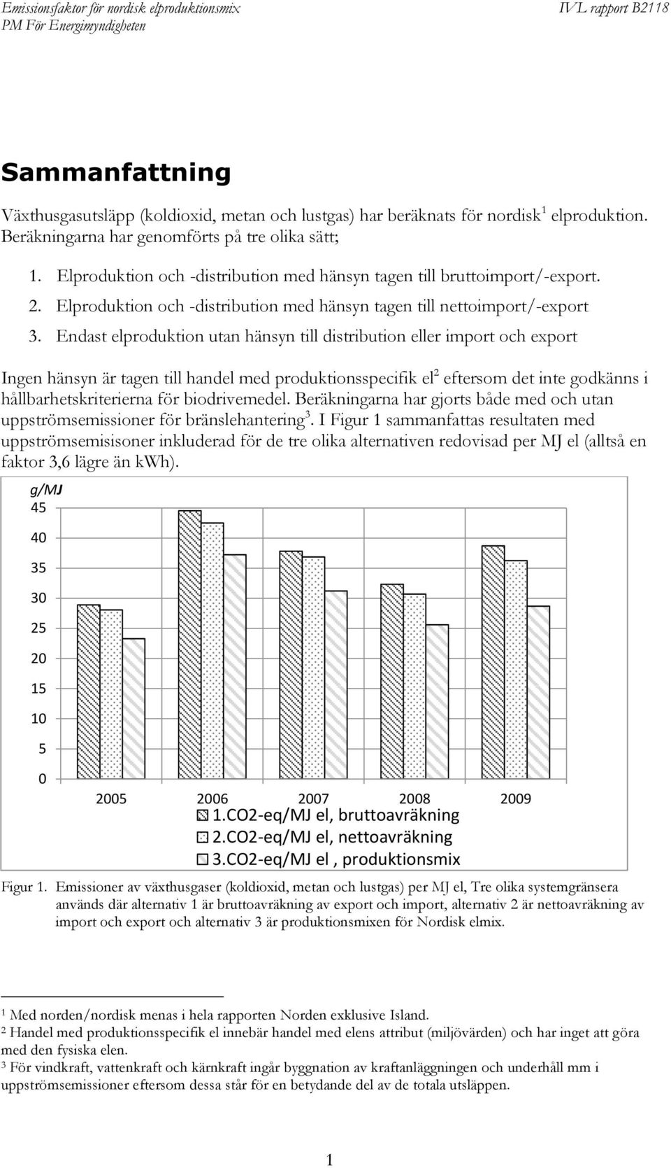 Endast elproduktion utan hänsyn till distribution eller import och export Ingen hänsyn är tagen till handel med produktionsspecifik el 2 eftersom det inte godkänns i hållbarhetskriterierna för