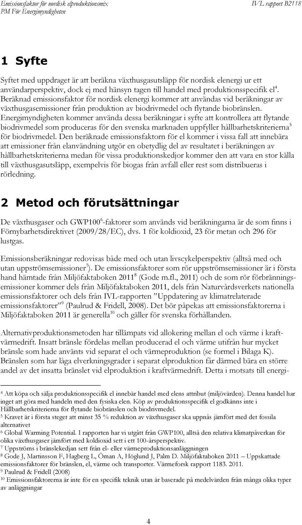 Energimyndigheten kommer använda dessa beräkningar i syfte att kontrollera att flytande biodrivmedel som produceras för den svenska marknaden uppfyller hållbarhetskriterierna 5 för biodrivmedel.